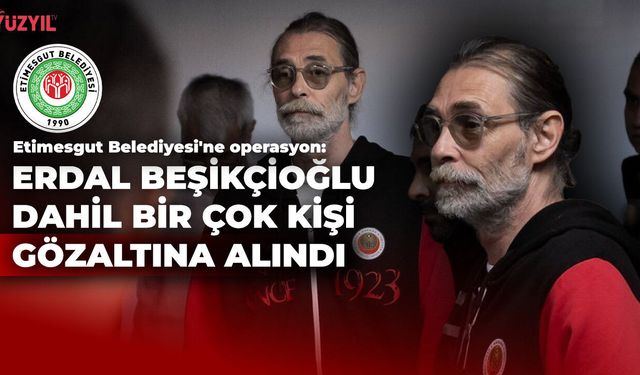 Etimesgut Belediyesi'ne Yolsuzluk Operasyonu: Erdal Beşikçioğlu Gözaltında
