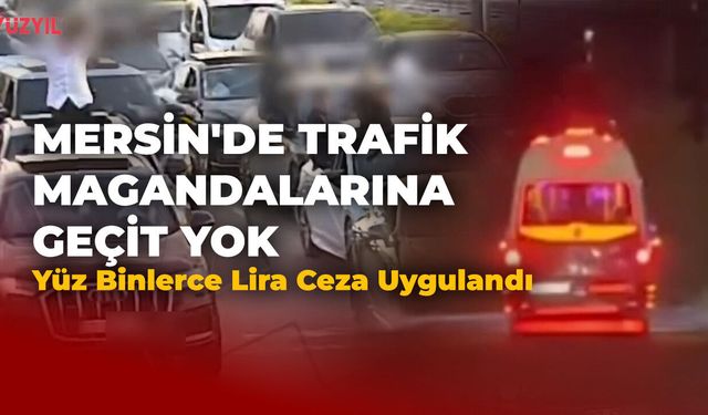 Mersin'de Trafik Magandalarına Geçit Yok: 8 Sürücüye Yüz Binlerce Lira Ceza Uygulandı